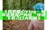 探索糖心Vlog：发现精彩生活的官方应用程序与平台