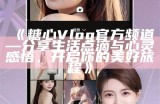 探索糖心Vlog官网的精彩内容与创作灵感分享！