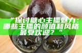 “探讨糖心主播魅力：哪些主播的颜值和风格最受欢迎？”