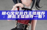 “糖心TV：探秘主播背后的故事与精彩瞬间”