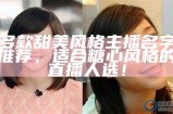 热门男性主播名单汇总：糖心人气主播推荐与介绍