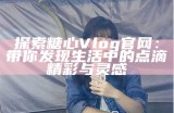 《糖心Vlog最新动态与理万姬创作分享》