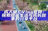 探索糖心Vlog官网的精彩内容与功能介绍