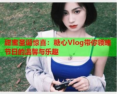 探索糖行心：官方Vlog带你了解甜蜜生活的每一刻！