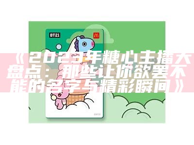 2023年糖心主播名单及其精彩亮点解析