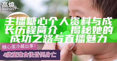 糖心主播热潮：当前最受欢迎的直播人才分析与推荐