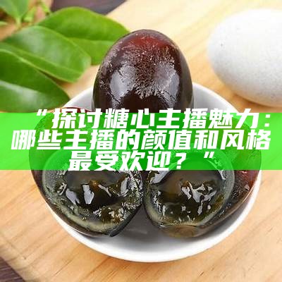 “探讨糖心主播的独特魅力与风采”