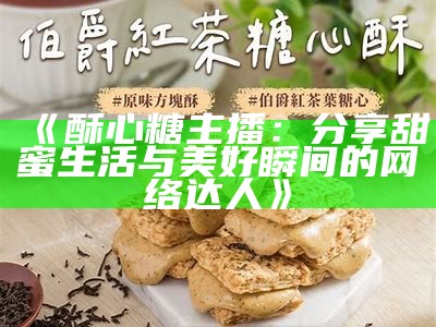 甜蜜酥心糖，一位才艺主播的精彩表演与生活分享