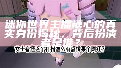 《迷你世界：揭晓糖心主播的真实身份与魅力》