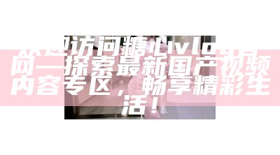 探索糖行心的Vlog官网：分享甜蜜生活点滴与精彩瞬间