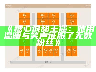 《糖心很甜主播：她用温暖与笑声征服了无数粉丝》