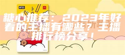 糖心推荐：2023年好看的主播有哪些？主播排行榜分享！