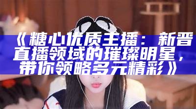 糖心主播名字推荐大全：精选女主播独特昵称合集