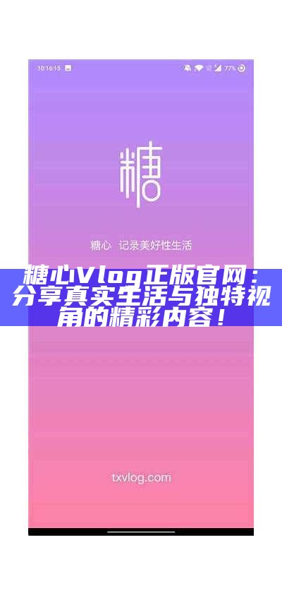 “糖心Vlog最新官网版：分享真实生活与美好瞬间”