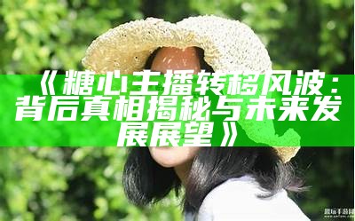 “回顾糖心直播间：最受欢迎的几位主播是谁？”