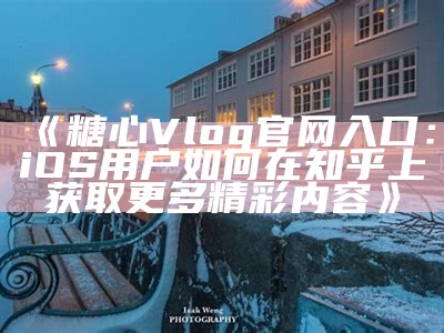 探索糖心Vlog精彩内容的官方网站，获取最新视频动态与活动资讯。